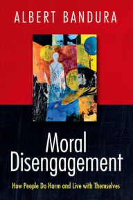 Moral Disengagement: How People Do Harm and Live with Themselves Albert Bandura Author