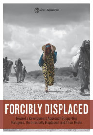 Forcibly Displaced: Toward a Development Approach Supporting Refugees, the Internally Displaced, and Their Hosts World Bank Author