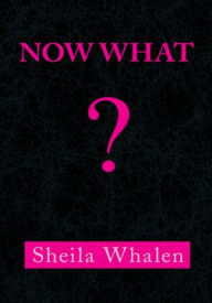 NOW WHAT - Sheila Whalen