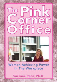 The Pink Corner Office: Women Achieving Power In The Workplace Suzanne Penn, Ph.D. Author