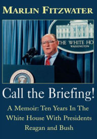 Call The Briefing: A Memoir: Ten Years In The White House With Presidents Reagan and Bush Marlin Fitzwater Author
