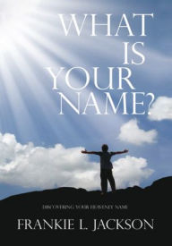 What Is Your Name?: Discovering Your Heavenly Name - Frankie L. Jackson