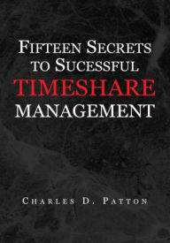 Fifteen Secrets to Successful Timeshare Management Charles D. Patton Author