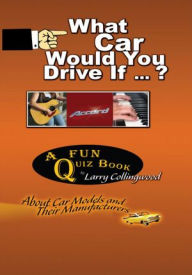 What Car Would You Drive If ... ?: A Fun Quiz Book About Car Models and Their Manufacturers Larry Collingwood Author