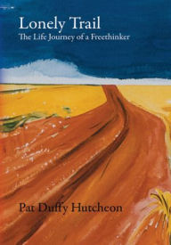Lonely Trail: The Life Journey of a Freethinker - Pat Duffy Hutcheon