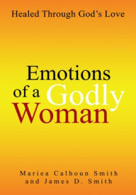 Emotions of a Godly Woman: Healed Through God's Love Mariea Calhoun Smith Author