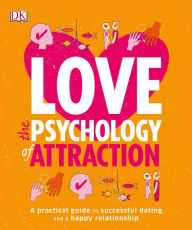 Love: The Psychology of Attraction: A Practical Guide to Successful Dating and a Happy Relationship DK Author