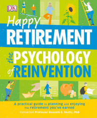 Happy Retirement: The Psychology of Reinvention: A Practical Guide to Planning and Enjoying the Retirement You've Earned DK Author