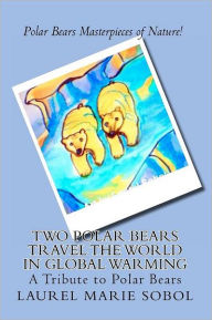 Two Polar Bears Travel the World in Global Warming Laurel Marie Sobol Author