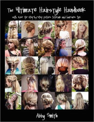 The Ultimate Hairstyle Handbook: with over 40 step-by-step picture tutorials and haircare tips Abby Smith Author