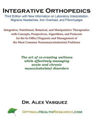 Integrative Orthopedics: Third Edition with New Information on Laboratory Interpretation, Migraine Headaches, Iron Overload, and Fibromyalgia Alex Vas