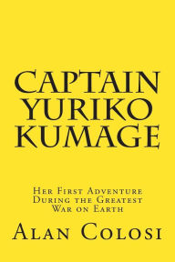 CAPTAIN YURIKO KUMAGE (First Edition): Her First Adventure During the Greatest War on Earth: The Prequel to KKXG: King Kong vs Gigantosaurus Alan Colo