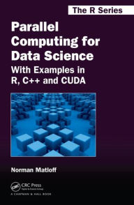 Parallel Computing for Data Science: With Examples in R, C++ and CUDA Norman Matloff Author