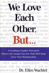 We Love Each Other, But . . .: A Leading Couples Therapist Shares the Simple Secrets That Will Help Save Your Relationship Ellen Wachtel Author