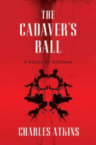 The Cadaver's Ball: A Novel of Revenge Charles Atkins Author