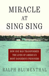 Miracle at Sing Sing: How One Man Transformed the Lives of America's Most Dangerous Prisoners Ralph Blumenthal Author