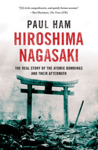 Hiroshima Nagasaki: The Real Story of the Atomic Bombings and Their Aftermath Paul Ham Author