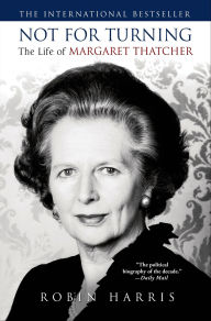 Not for Turning: The Life of Margaret Thatcher Robin Harris Author