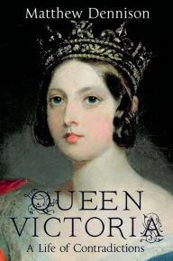 Queen Victoria: A Life of Contradictions - Matthew Dennison
