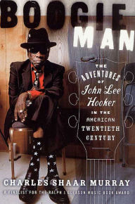 Boogie Man: The Adventures of John Lee Hooker in the American Twentieth Century Charles Shaar Murray Author