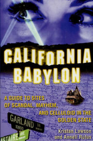 California Babylon: A Guide to Site of Scandal, Mayhem and Celluloid in the Golden State Kristan Lawson Author