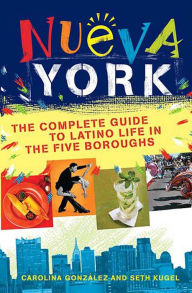 Nueva York: The Complete Guide to Latino Life in the Five Boroughs Seth Kugel Author