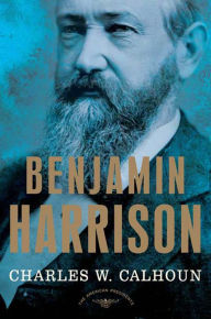 Benjamin Harrison: The American Presidents Series: The 23rd President, 1889-1893 Charles W. Calhoun Author
