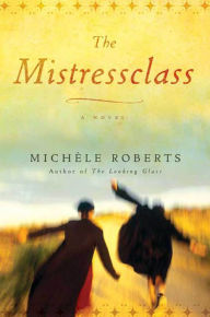 The Mistressclass: A Novel Michèle Roberts Author