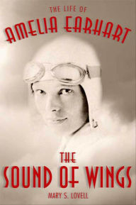 The Sound of Wings: The Life of Amelia Earhart Mary S. Lovell Author