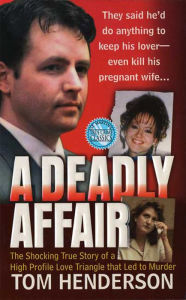 A Deadly Affair: The Shocking True Story of a High Profile Love Triangle that Led to Murder Tom Henderson Author