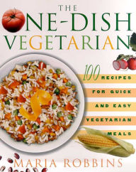 The One-Dish Vegetarian: 100 Recipes for Quick and Easy Vegetarian Meals Maria Robbins Author