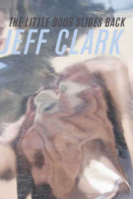 The Little Door Slides Back: Poems Jeff Clark Author