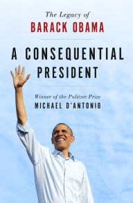 A Consequential President: The Legacy of Barack Obama - Michael D'Antonio