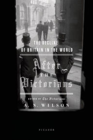 After the Victorians: The Decline of Britain in the World - A. N. Wilson