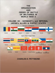 THE ORGANIZATION AND ORDER OR BATTLE OF MILITARIES IN WORLD WAR II: VOLUME VII: GERMANY's and IMPERIAL JAPAN's ALLIES & PUPPET STATES CHARLES D. PETTI