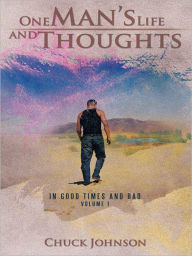 One Man's Life and Thoughts: In Good Times and Bad -Volume 1 Chuck Johnson Author
