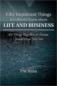 Fifty Important Things You Should Know about Life and Business: Or Things Your Boss or Parents Should Have Told You PM Ryan Author