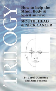Trilogy: How to Help the Mind, Body & Spirit Survive Mouth, Head & Neck Cancer - Ann Bennett