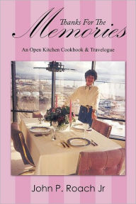 Thanks for the Memories: An Open Kitchen Cookbook & Travelogue John P. Roach Jr Author