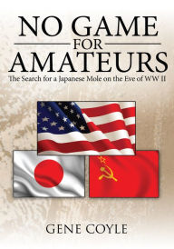 No Game for Amateurs: The Search for a Japanese Mole on the Eve of Ww Ii - Gene Coyle