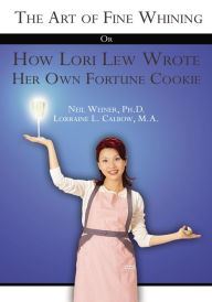 The Art of Fine Whining Or How Lori Lew Wrote Her Own Fortune Cookie - Neil Weiner; Lorraine L. Calbow