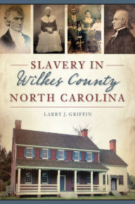 Slavery in Wilkes County, North Carolina Larry J. Griffin Author