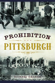 Prohibition Pittsburgh Richard Gazarik Author