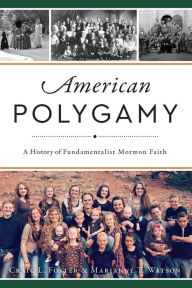 American Polygamy: A History of Fundamentalist Mormon Faith Craig L. Foster Author