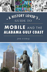 A History Lover's Guide to Mobile and the Alabama Gulf Coast Joe Cuhaj Author