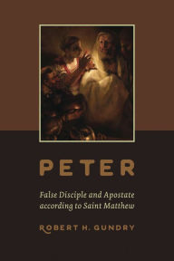 Peter -- False Disciple and Apostate according to Saint Matthew Robert H. Gundry Author