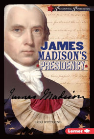 James Madison's Presidency Erika Wittekind Author