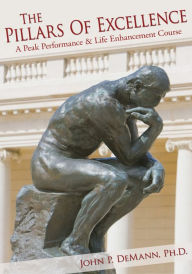The Pillars of Excellence: A Peak Performance & Life Enhancement Course John P. DeMann Ph.D. Author