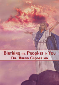 Birthing the Prophet In You - Dr. Bruno Caporrimo