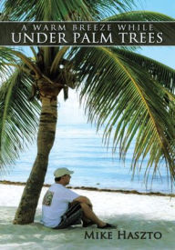A Warm Breeze While Under Palm Trees Mike Haszto Author